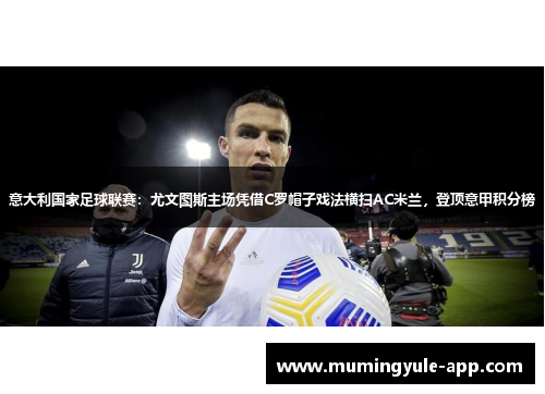 意大利国家足球联赛：尤文图斯主场凭借C罗帽子戏法横扫AC米兰，登顶意甲积分榜