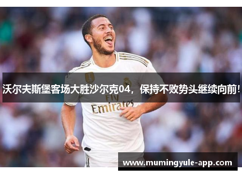 沃尔夫斯堡客场大胜沙尔克04，保持不败势头继续向前！