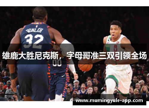 雄鹿大胜尼克斯，字母哥准三双引领全场