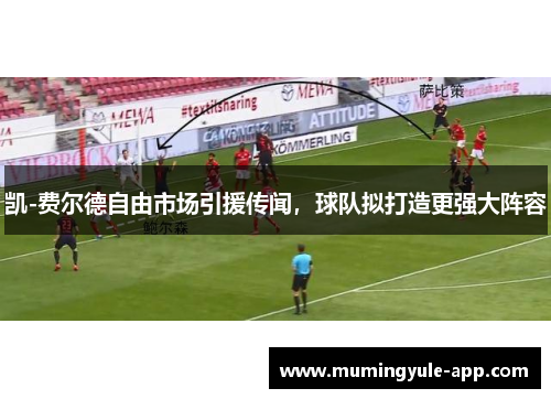 凯-费尔德自由市场引援传闻，球队拟打造更强大阵容