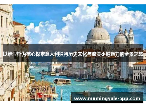 以维涅斯为核心探索意大利独特历史文化与浪漫水城魅力的全景之旅