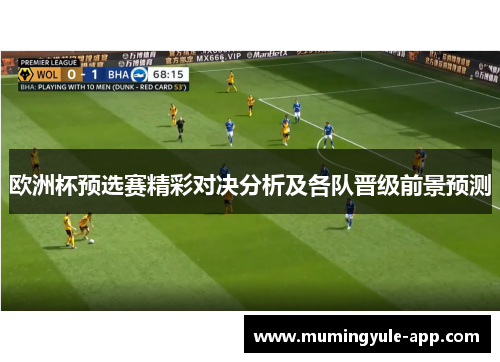 欧洲杯预选赛精彩对决分析及各队晋级前景预测