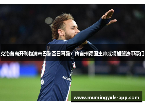 克洛普离开利物浦去巴黎圣日耳曼？传言指德国主帅或将加盟法甲豪门
