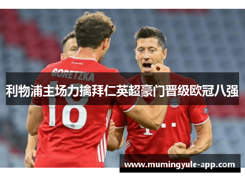 利物浦主场力擒拜仁英超豪门晋级欧冠八强