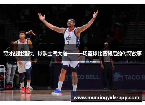 奇才战胜强敌，球队士气大增——一场篮球比赛背后的传奇故事