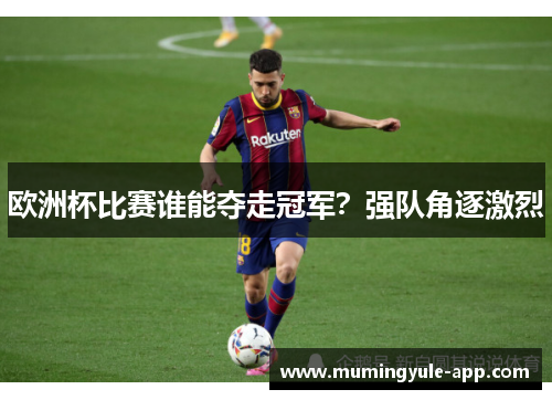 欧洲杯比赛谁能夺走冠军？强队角逐激烈
