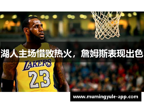 湖人主场惜败热火，詹姆斯表现出色