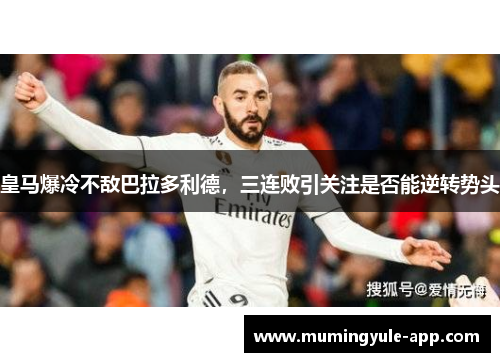 皇马爆冷不敌巴拉多利德，三连败引关注是否能逆转势头