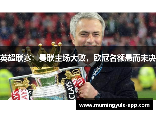 英超联赛：曼联主场大败，欧冠名额悬而未决