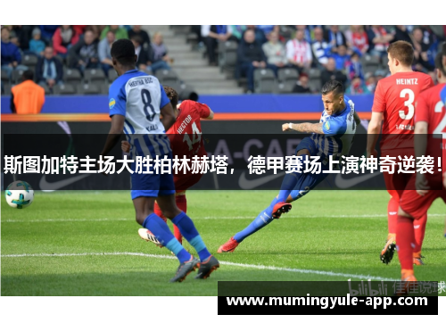 斯图加特主场大胜柏林赫塔，德甲赛场上演神奇逆袭！