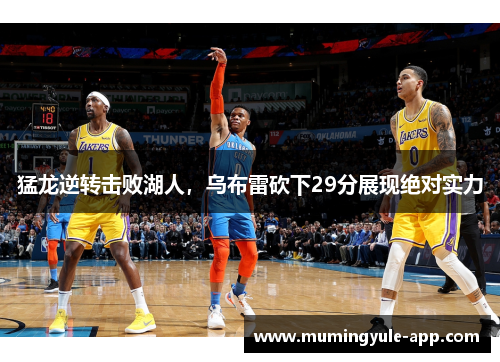 猛龙逆转击败湖人，乌布雷砍下29分展现绝对实力