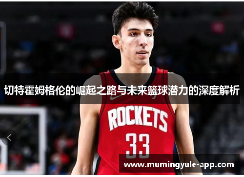 切特霍姆格伦的崛起之路与未来篮球潜力的深度解析