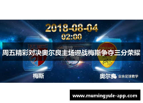 周五精彩对决奥尔良主场迎战梅斯争夺三分荣耀