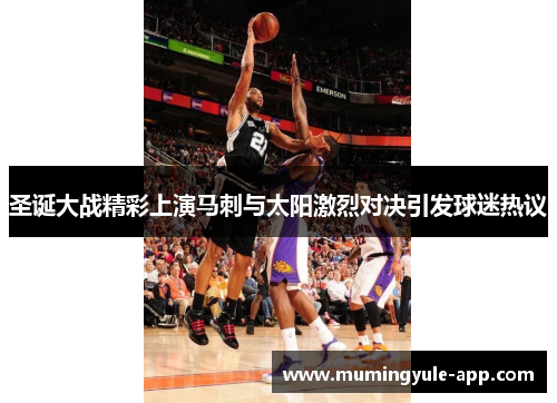圣诞大战精彩上演马刺与太阳激烈对决引发球迷热议