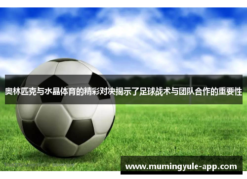 奥林匹克与水晶体育的精彩对决揭示了足球战术与团队合作的重要性