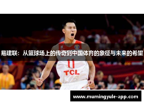 易建联：从篮球场上的传奇到中国体育的象征与未来的希望