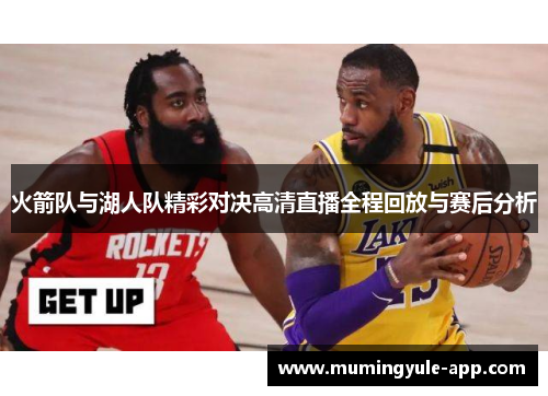 火箭队与湖人队精彩对决高清直播全程回放与赛后分析