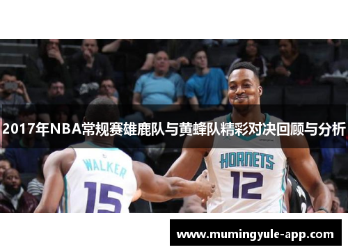 2017年NBA常规赛雄鹿队与黄蜂队精彩对决回顾与分析